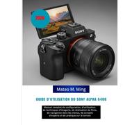 Guide d'utilisation du Sony Alpha 6400 2026: Manuel complet de configuration, d'utilisation, de techniques d'imagerie, de réalisation de films, de ... sur le terrain (Camera Mastery Manual Guide)