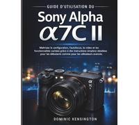 Guide d'utilisation du Sony Alpha a7C II: Maîtrisez la configuration, l'autofocus, la vidéo et les fonctionnalités cachées grâce à des instructions simples et détaillées pour les débutants comme pour