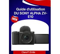 Guide d'utilisation du Sony Alpha ZV-E10: Un guide étape par étape avec des conseils d'experts pour les débutants et les créateurs de contenu