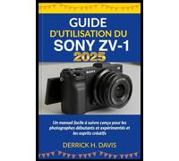 GUIDE D'UTILISATION DU SONY ZV-1: Un manuel facile à suivre conçu pour les photographes débutants et expérimentés et les esprits créatifs