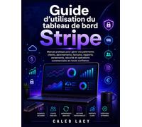 Guide d'utilisation du tableau de bord Stripe: Manuel pratique pourGérez vos paiements, clients, abonnements, factures, rapports, versements, sécurité et opérations commerciales en toute confiance.