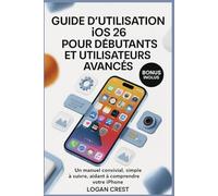 GUIDE D'UTILISATION IOS 26 POUR DÉBUTANTS ET UTILISATEURS AVANCÉS: Un manuel convivial, simple à suivre, aidant à comprendre votre iPhone