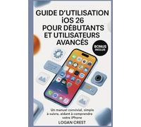 GUIDE D'UTILISATION IOS 26 POUR DÉBUTANTS ET UTILISATEURS AVANCÉS: Un manuel convivial, simple à suivre, aidant à comprendre votre iPhone
