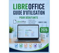 GUIDE D'UTILISATION LIBREOFFICE POUR DÉBUTANTS 2026: Compétences, outils et techniques essentiels pour utiliser LibreOffice avec confiance et efficacité
