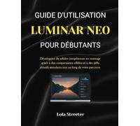 GUIDE D'UTILISATION LUMINAR NEO POUR DÉBUTANTS: Développez de solides compétences en montage grâce à des comparaisons ciblées et à des défis créatifs stimulants tout au long de votre parcours.