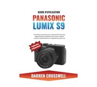 Guide d'utilisation Panasonic Lumix S9: Techniques pratiques pour comprendre fonctions appareil photo, optimiser flux travail création contenu et perfectionner compétences prise vue