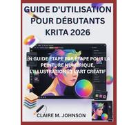 GUIDE D'UTILISATION POUR DÉBUTANTS KRITA 2026: UN GUIDE ÉTAPE PAR ÉTAPE POUR LA PEINTURE NUMÉRIQUE, L'ILLUSTRATION ET L'ART CRÉATIF