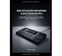 GUIDE D'UTILISATION POUR MAÎTRISER ELGATO STREAM DECK MK.2: Le guide complet non officiel pour personnaliser les boutons, automatiser les tâches et créer du contenu professionnel pour les streamers et