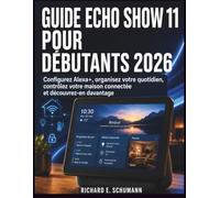 GUIDE ECHO SHOW 11 POUR DÉBUTANTS 2026: Configurez Alexa+, organisez votre quotidien, contrôlez votre maison connectée et découvrez-en davantage