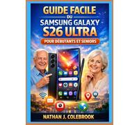 Guide facile du Samsung Galaxy S26 Ultra pour débutants et seniors: Un guide pratique et indépendant, étape par étape, pour l'installation, les ... produits intelligents de Nathan J. Colebrook)