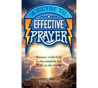 Guide for Effective Prayer: Partner with God to Accomplish His Will on the Earth