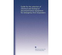 Guide for the selection of chemical and biological decontamination equipment for emergency first responders: Volume 1