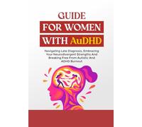 GUIDE FOR WOMEN WITH AuDHD: Navigating Late Diagnosis, Embracing Your Neurodivergent Strengths And Breaking Free From Autistic And ADHD Burnout