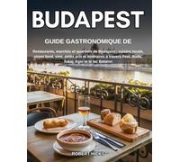 GUIDE GASTRONOMIQUE DE BUDAPEST: Restaurants, marchés et quartiers de Budapest : cuisine locale, street food, vins, petits prix et itinéraires à travers Pest, Buda, Tokaj, Eger et le lac Balaton