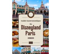 Guide gastronomique de Disneyland Paris: UN Un voyage culinaire magique avec images, cartes, dîners à thème, où manger, quoi manger, conseils d'initiés et aventures gourmandes