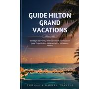 Guide Hilton Grand Vacations 2026-2027: Stratégie de Points, Réservations et Optimisation pour Propriétaires de Vacances et Séjours en Resorts (Collection de Voyages Thomas & Hannah (French Edition))