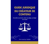 GUIDE JURIDIQUE DU CRÉATEUR DE CONTENU: Connaître ses droits, éviter les pièges, protéger son travail