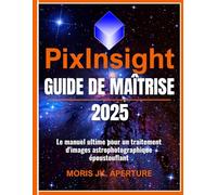 Guide Maîtrise de PixInsight: Le Manuel Ultime pour un Traitement d'Images Astrophotographiques Époustouflant