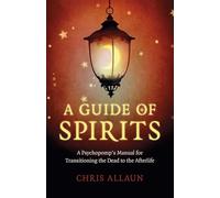 Guide of Spirits, A: A Psychopomp's Manual for Transitioning the Dead to the Afterlife
