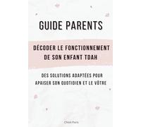 Guide parents : décoder le fonctionnement de son enfant TDAH: Des solutions adaptées pour apaiser son quotidien et le vôtre
