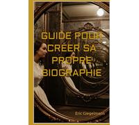 GUIDE POUR CRÉER SA PROPRE BIOGRAPHIE (Développement personnel et spiritualité)