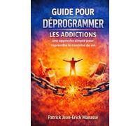 GUIDE POUR DÉPROGRAMMER LES ADDICTIONS: Une approche simple pour reprendre le contrôle de soi
