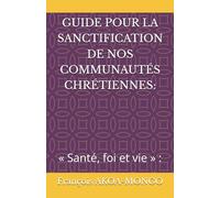 GUIDE POUR LA SANCTIFICATION DE NOS COMMUNAUTÉS CHRÉTIENNES :: « Santé, foi et vie » :