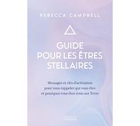 Guide pour les êtres stellaires: Messages et clés d'activation pour vous rappeler qui vous êtes et pourquoi vous êtes venus sur Terre