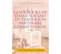 Guide pour une femme sur l'art de traiter son partenaire comme un bébé: Un livre pour bébés sissy ABDL