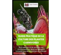 Guide pratique de la culture des plantes carnivores: De la sélection et de l’entretien aux communautés en ligne, une ressource complète pour les ... des Plantes, Botanique et Jardinage Pratique)