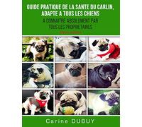 GUIDE PRATIQUE DE LA SANTE DU CARLIN, ADAPTE A TOUS LES CHIENS: A CONNAITRE ABSOLUMENT PAR TOUS LES PROPRIETAIRES: 1 (Sante Animale)