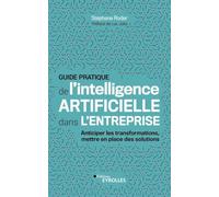 Guide pratique de l'intelligence artificielle dans l'entreprise: Anticiper les transformations, mettre en place des solutions