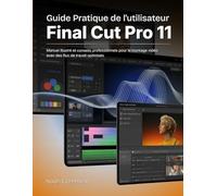 Guide Pratique de l'utilisateur Final Cut Pro 11: Manuel illustré et conseils professionnels pour le montage vidéo avec des flux de travail optimisés