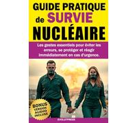 GUIDE PRATIQUE de SURVIE NUCLÉAIRE: Les gestes essentiels pour éviter les erreurs, se protéger et réagir immédiatement en cas d’urgence