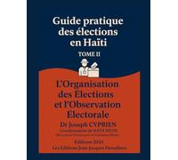 Guide pratique des élections en HAÏTI Tome 2: L’Organisation des Élections Et L’Observation Électorale (Collection : Échos de Dessalines héros de l'indépendance d'Haïti)