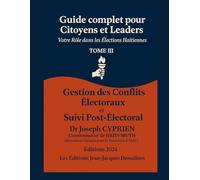 Guide Pratique des élections en Haïti Tome 3: Gestion des Conflits Électoraux Et Suivi Post-Électoral (Collection : Échos de Dessalines héros de l'indépendance d'Haïti)