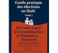 Guide pratique des élections en HAÏTI Tome I: Du Cadre Légal à la Sensibilisation et l’Éducation Civique (Collection : Échos de Dessalines héros de l'indépendance d'Haïti)