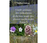 Guide pratique des indications et du bon usage des plantes médicinales Tome 2