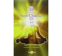 Guide pratique des Sept Chakras: Réussir sa vie grâce à sa structure énergétique