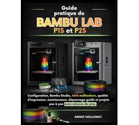 Guide pratique du Bambu LAB P1S et P2S: Configuration, Bambu Studio, AMS multicolore, qualité d’impression, maintenance, dépannage guidé et projets pas à pas - avec astuces de pros.