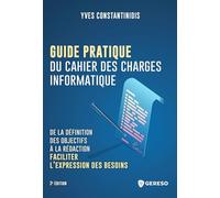 Guide pratique du cahier des charges informatique: De la définition des objectifs à la rédaction : faciliter l'expression des besoins