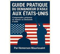 GUIDE PRATIQUE DU DEMANDEUR D’ASILE AUX ÉTATS-UNIS: Comprendre, préparer et réussir sa demande d’asile.