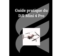 Guide pratique du DJI Mini 4 Pro: Le guide ultime pour voler, filmer et créer