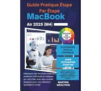 GUIDE PRATIQUE ÉTAPE PAR ÉTAPE MACBOOK AIR 2025 (M4): "Débloquez des fonctions avancées, améliorez l'efficacité et naviguez sur votre mac avec des ... une utilisation... (MARTINS WEALTHON BOOKS)