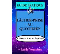 GUIDE PRATIQUE : LÂCHER-PRISE AU QUOTIDUEN: Retrouver Paix et Équilibre