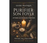 Guide Pratique pour Purifier son Foyer et Attirer les Énergies Positives: Rituels simples, prières et pratiques énergétiques pour harmoniser la ... et créer un environnement sain et protecteur