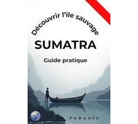 Guide pratique sumatra: Découvrir l'île sauvage