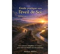 Guide pratique vers l'éveil de Soi: Libérez-vous & transformez votre vie - Une méthode complète en 3 étapes pour redevenir maitre de son existence