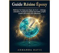 Guide Résine Époxy: Maîtrisez l'art étape par étape, de A à Z du mélange à la coloration, en passant par le moulage et le coulage sans bulles, grâce à des projets créatifs zéro erreur pour débutants.