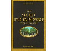 Guide secret d'Aix-en-Provence et de ses environs (TOURISME - GUIDES SECRETS)